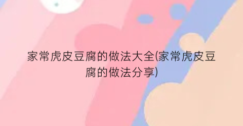 家常虎皮豆腐的做法大全(家常虎皮豆腐的做法分享)
