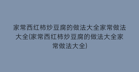 家常西红柿炒豆腐的做法大全家常做法大全(家常西红柿炒豆腐的做法大全家常做法大全)