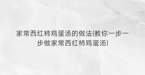 家常西红柿鸡蛋汤的做法(教你一步一步做家常西红柿鸡蛋汤)