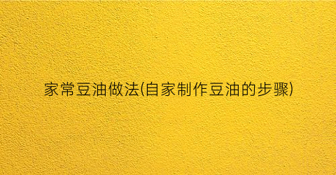 家常豆油做法(自家制作豆油的步骤)