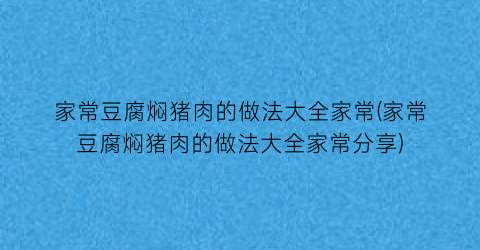 “家常豆腐焖猪肉的做法大全家常(家常豆腐焖猪肉的做法大全家常分享)