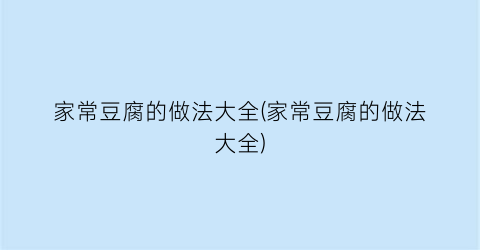 “家常豆腐的做法大全(家常豆腐的做法大全)