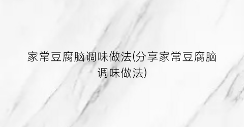 家常豆腐脑调味做法(分享家常豆腐脑调味做法)