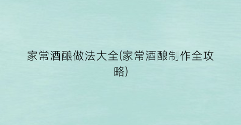 家常酒酿做法大全(家常酒酿制作全攻略)