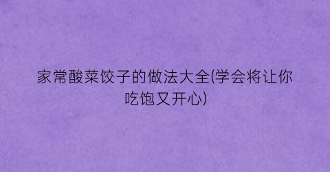 “家常酸菜饺子的做法大全(学会将让你吃饱又开心)