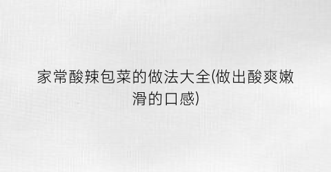 家常酸辣包菜的做法大全(做出酸爽嫩滑的口感)