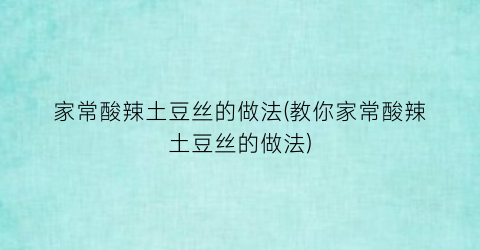 家常酸辣土豆丝的做法(教你家常酸辣土豆丝的做法)