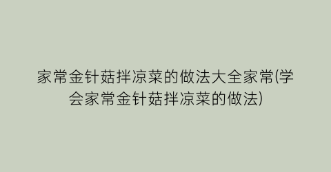 “家常金针菇拌凉菜的做法大全家常(学会家常金针菇拌凉菜的做法)