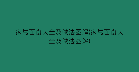 “家常面食大全及做法图解(家常面食大全及做法图解)