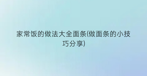 “家常饭的做法大全面条(做面条的小技巧分享)