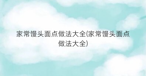 家常馒头面点做法大全(家常馒头面点做法大全)
