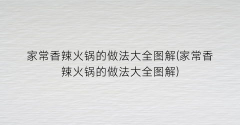 家常香辣火锅的做法大全图解(家常香辣火锅的做法大全图解)