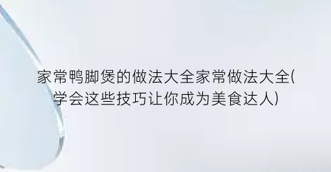 家常鸭脚煲的做法大全家常做法大全(学会这些技巧让你成为美食达人)