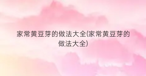 “家常黄豆芽的做法大全(家常黄豆芽的做法大全)