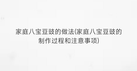 家庭八宝豆豉的做法(家庭八宝豆豉的制作过程和注意事项)