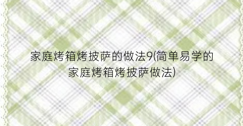 家庭烤箱烤披萨的做法9(简单易学的家庭烤箱烤披萨做法)