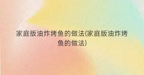 家庭版油炸烤鱼的做法(家庭版油炸烤鱼的做法)