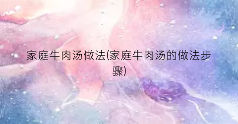 家庭牛肉汤做法(家庭牛肉汤的做法步骤)