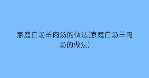 家庭白汤羊肉汤的做法(家庭白汤羊肉汤的做法)