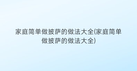 家庭简单做披萨的做法大全(家庭简单做披萨的做法大全)