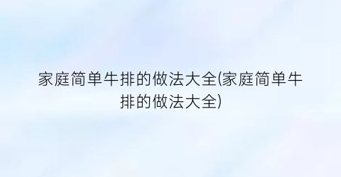 家庭简单牛排的做法大全(家庭简单牛排的做法大全)