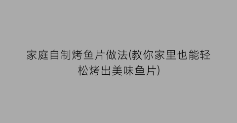 家庭自制烤鱼片做法(教你家里也能轻松烤出美味鱼片)
