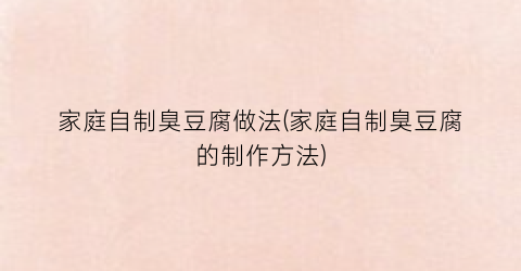 家庭自制臭豆腐做法(家庭自制臭豆腐的制作方法)