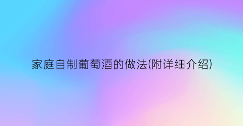家庭自制葡萄酒的做法(附详细介绍)