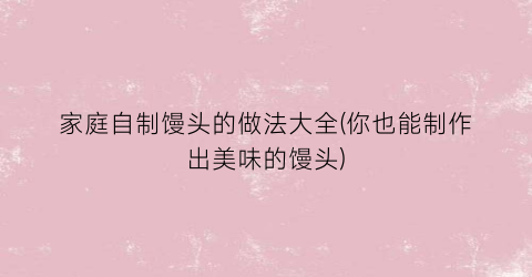 家庭自制馒头的做法大全(你也能制作出美味的馒头)
