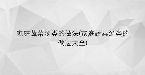 家庭蔬菜汤类的做法(家庭蔬菜汤类的做法大全)