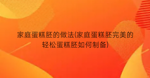 “家庭蛋糕胚的做法(家庭蛋糕胚完美的轻松蛋糕胚如何制备)