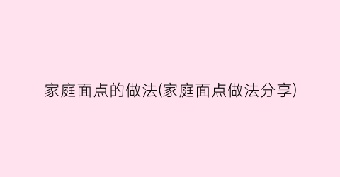 “家庭面点的做法(家庭面点做法分享)