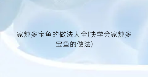 家炖多宝鱼的做法大全(快学会家炖多宝鱼的做法)