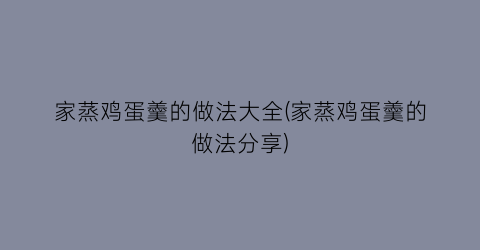 “家蒸鸡蛋羹的做法大全(家蒸鸡蛋羹的做法分享)