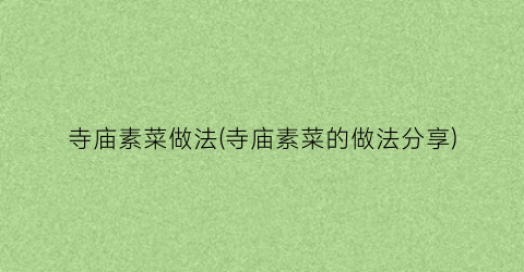 寺庙素菜做法(寺庙素菜的做法分享)