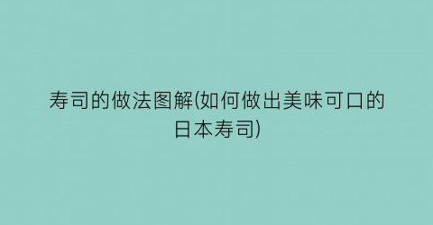 寿司的做法图解(如何做出美味可口的日本寿司)