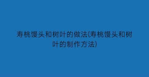 寿桃馒头和树叶的做法(寿桃馒头和树叶的制作方法)