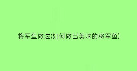 “将军鱼做法(如何做出美味的将军鱼)