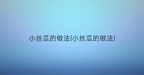 “小丝瓜的做法(小丝瓜的做法)