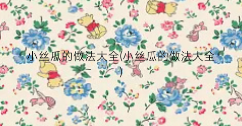 小丝瓜的做法大全(小丝瓜的做法大全)