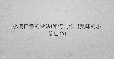 小偏口鱼的做法(如何制作出美味的小偏口鱼)