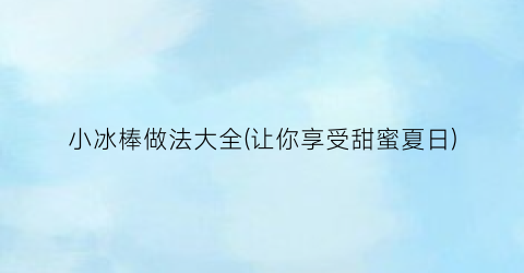 小冰棒做法大全(让你享受甜蜜夏日)