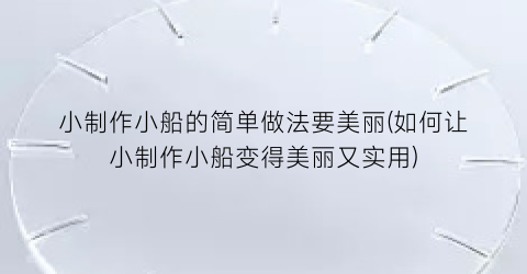 小制作小船的简单做法要美丽(如何让小制作小船变得美丽又实用)