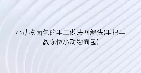 小动物面包的手工做法图解法(手把手教你做小动物面包)
