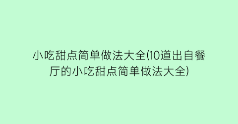 小吃甜点简单做法大全(10道出自餐厅的小吃甜点简单做法大全)