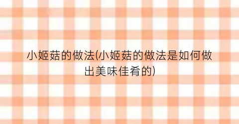 小姬菇的做法(小姬菇的做法是如何做出美味佳肴的)