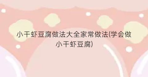 小干虾豆腐做法大全家常做法(学会做小干虾豆腐)