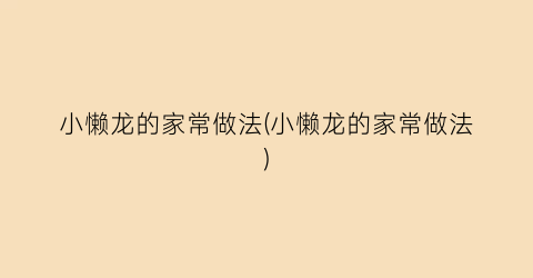 小懒龙的家常做法(小懒龙的家常做法)