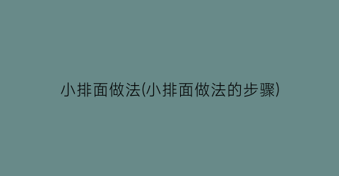 “小排面做法(小排面做法的步骤)