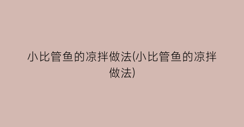 小比管鱼的凉拌做法(小比管鱼的凉拌做法)